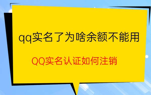 qq实名了为啥余额不能用 QQ实名认证如何注销？